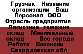 Грузчик › Название организации ­ Ваш Персонал, ООО › Отрасль предприятия ­ Логистика, таможня, склад › Минимальный оклад ­ 1 - Все города Работа » Вакансии   . Свердловская обл.,Сухой Лог г.